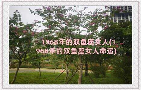 1968年的双鱼座女人(1968年的双鱼座女人命运)