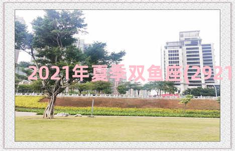 2021年夏季双鱼座(2921年双鱼座)