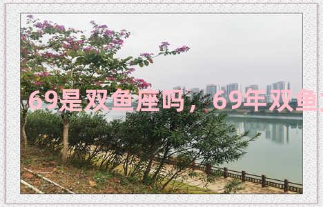 69是双鱼座吗，69年双鱼女的命运