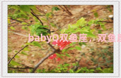 babyQ双鱼座，双鱼座bp