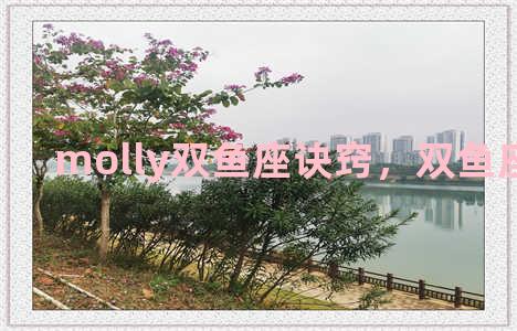 molly双鱼座诀窍，双鱼座魔鱼儿