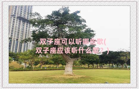 双子座可以听哪些歌(双子座应该听什么歌？)