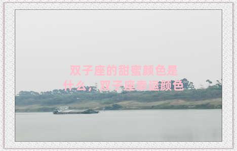 双子座的甜蜜颜色是什么，双子座幸运颜色