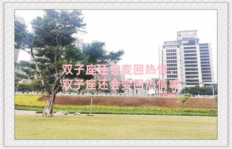 双子座还会变回热情，双子座还会变回热情嘛