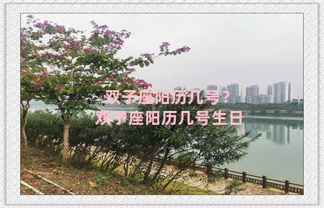 双子座阳历几号？双子座阳历几号生日