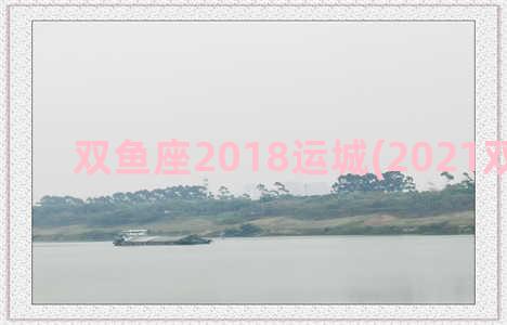 双鱼座2018运城(2021双鱼座运)