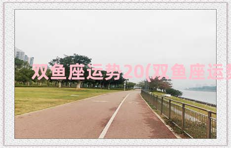 双鱼座运势20(双鱼座运势2023)